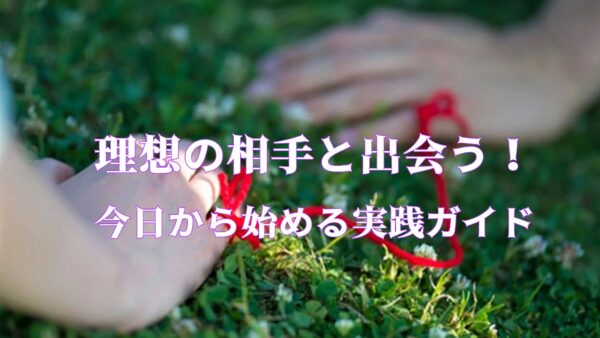 理想の相手と出会う！今日から始める実践ガイド