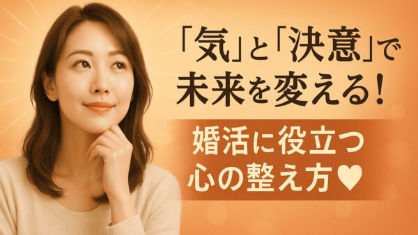 「気」と「決意」で未来を変える！ 婚活に役立つ心の整え方♥