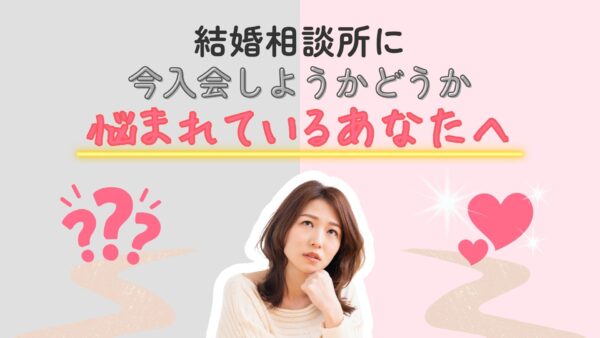結婚相談所に今入会しようかどうか悩まれているあなたへ