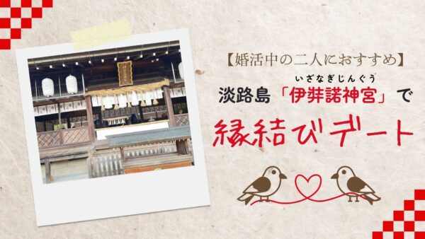 【婚活中の二人におすすめ】淡路島「伊弉諾神宮」で縁結びデート