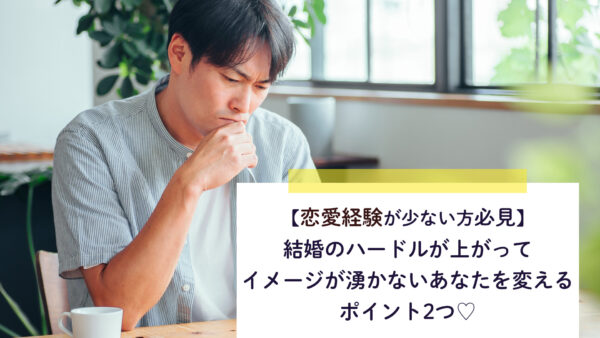【恋愛経験が少ない方必見】結婚のハードルが上がってイメージが湧かないあなたを変えるポイント2つ♡