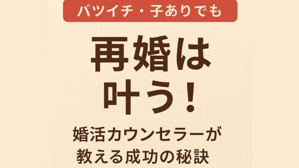 バツイチ・子ありでも再婚は叶う！ 婚活カウンセラーが教える成功の秘訣