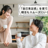 「自己肯定感」を育てれば婚活もスムーズにいく！