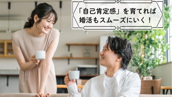 「自己肯定感」を育てれば婚活もスムーズにいく！