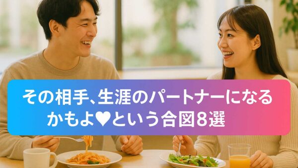 キタキタ～！！その相手、生涯のパートナーになるかもよ♡という合図8選