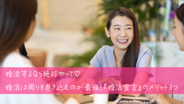 婚活するなら絶対やって♡婚活は周りを巻き込むのが最強！『婚活宣言』のメリット3つ