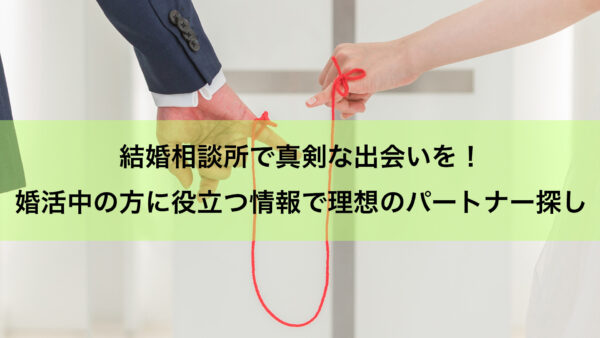 結婚相談所で真剣な出会いを！婚活中の方に役立つ情報で理想のパートナー探し