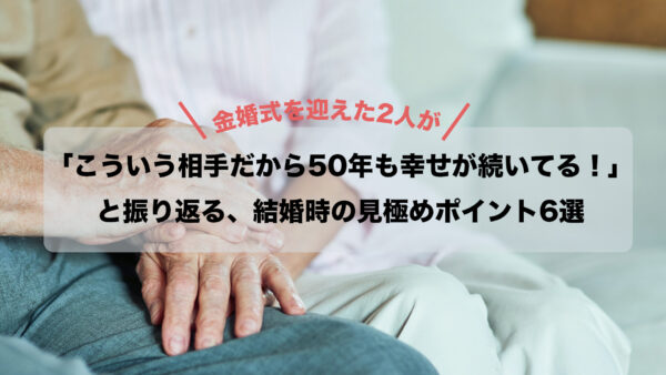 金婚式を迎えた2人が「こういう相手だから50年も幸せが続いてる！」と振り返る、結婚時の見極めポイント6選