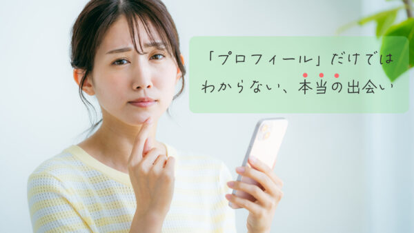 「プロフィール」だけではわからない、本当の出会い