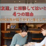 「婚活友達」に相談してはいけない4つの理由｜30代女性が陥りやすい落とし穴とは？