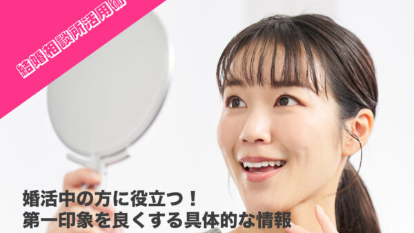 【結婚相談所活用術】婚活中の方に役立つ！第一印象を良くする具体的な情報