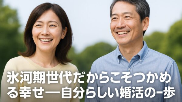 氷河期世代だからこそつかめる幸せ――自分らしい婚活の一歩
