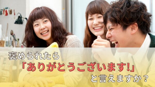 褒められたら「ありがとうございます!」と言えますか？言葉にして褒めること、褒められて謙遜しないことの大切さ