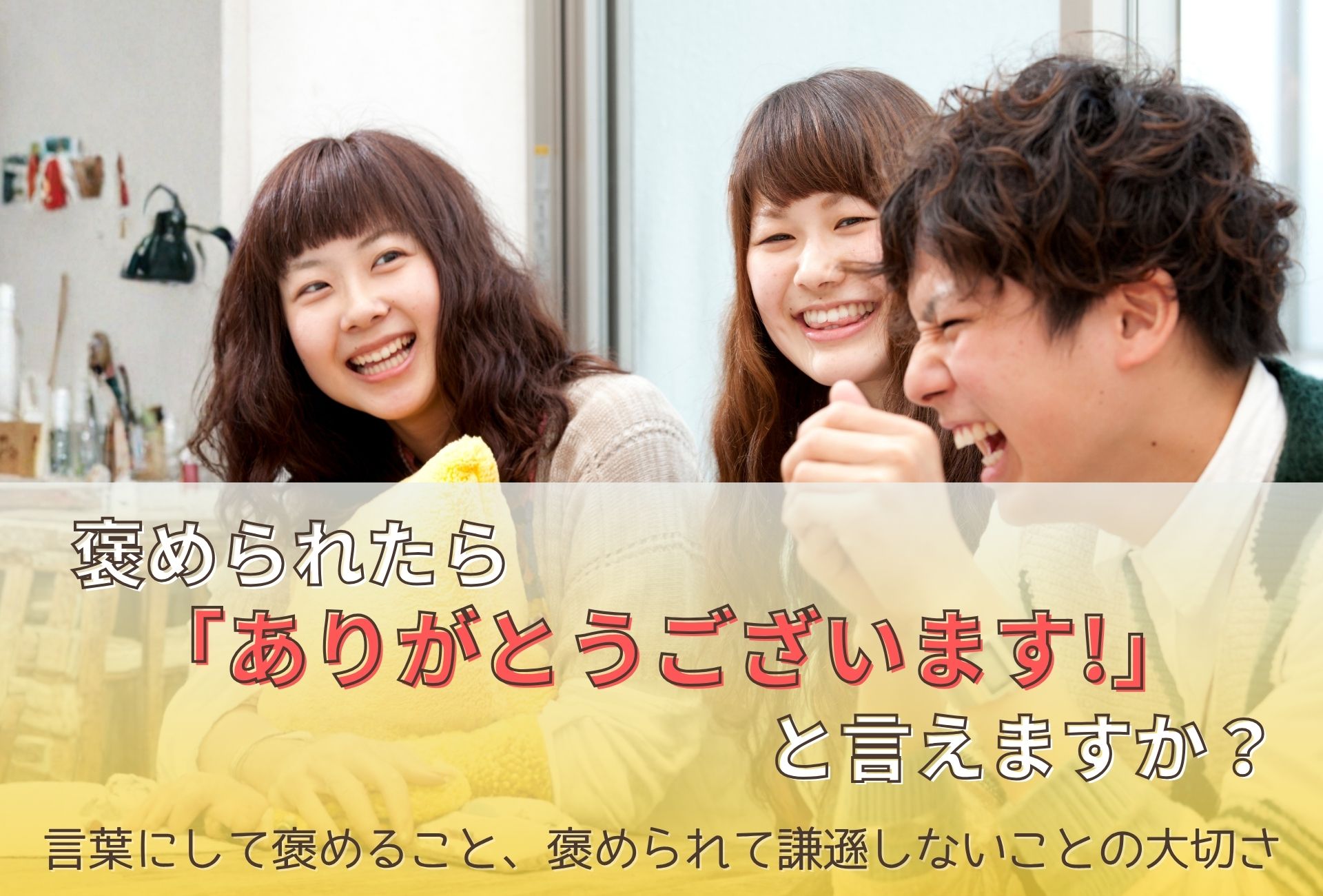 褒められたら「ありがとうございます!」と言えますか?言葉にして褒めること、褒められて謙遜しないことの大切さ