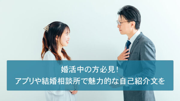 婚活中の方必見！アプリや結婚相談所で魅力的な自己紹介文を作ることが成功のカギ。プロフィール作成が得意な結婚相談所で理想の出会いを！