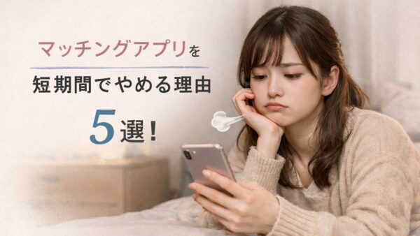 マッチングアプリを短期間でやめる理由５選！