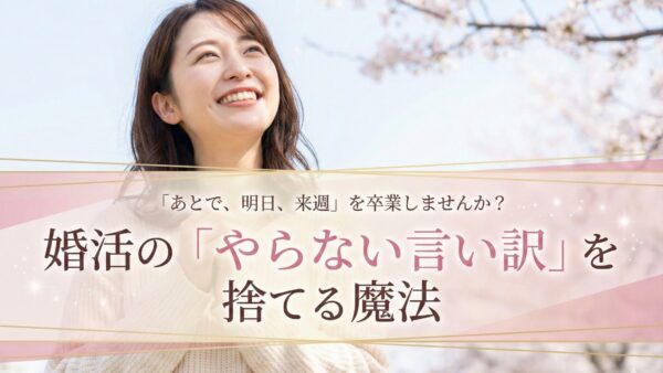 「あとで、明日、来週」を卒業しませんか？婚活の「やらない言い訳」を捨てる魔法