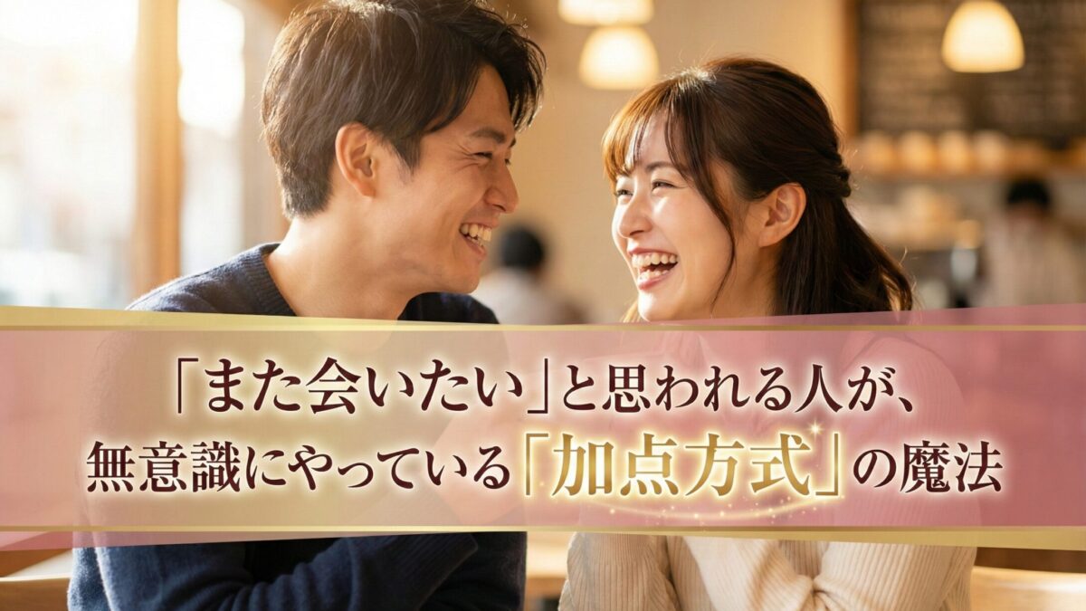 「また会いたい」と思われる人が、無意識にやっている「加点方式」の魔法