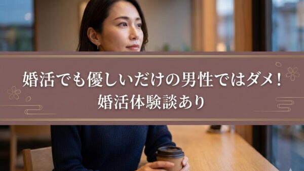 婚活でも優しいだけの男性ではダメ！（婚活体験談あり）