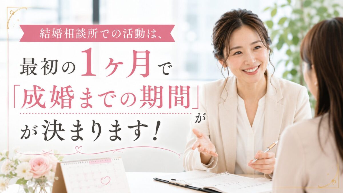 結婚相談所での活動は、最初の1ヶ月で「成婚までの期間」が決まります！