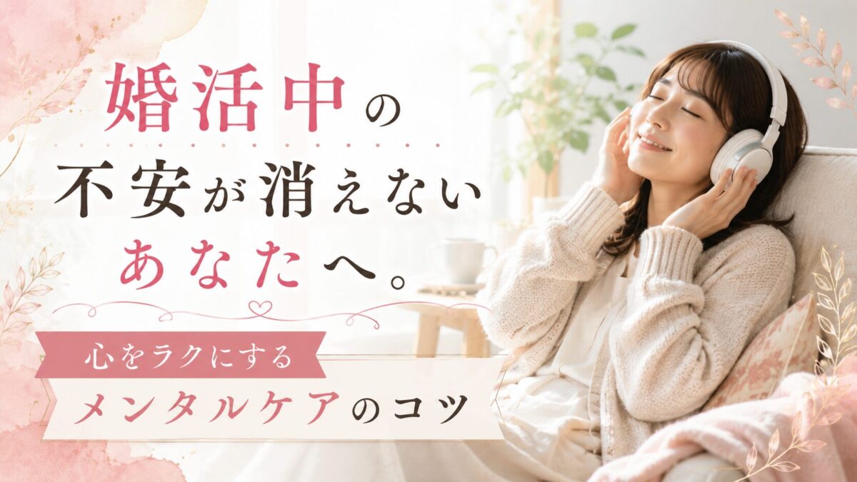 婚活中の不安が消えないあなたへ。心を ラクにするメンタルケアのコツ