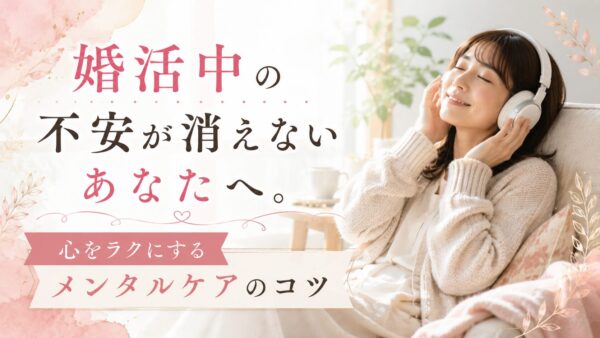 婚活中の不安が消えないあなたへ。心をラクにするメンタルケアのコツ