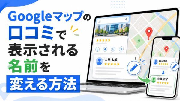 Googleマップの口コミで表示される名前を変える方法