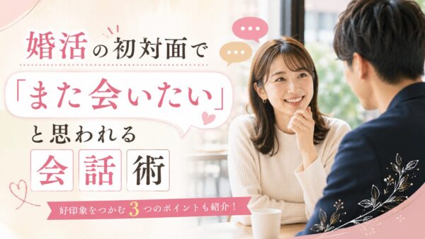 婚活の初対面で「また会いたい」と思われる会話術