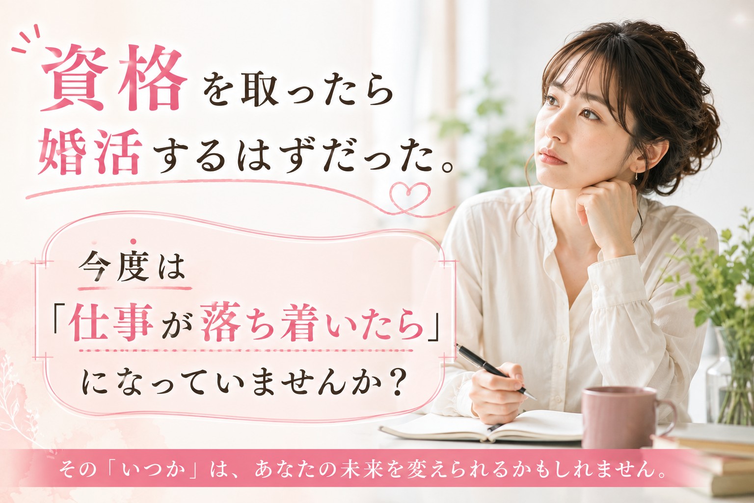 資格を取ったら婚活するはずだった。今度は「仕事が落ち着いたら」になっていませんか？