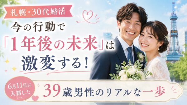 【札幌・30代婚活】今の行動で「1年後の未来」は激変する！6月11日に入籍した39歳男性のリアルな一歩